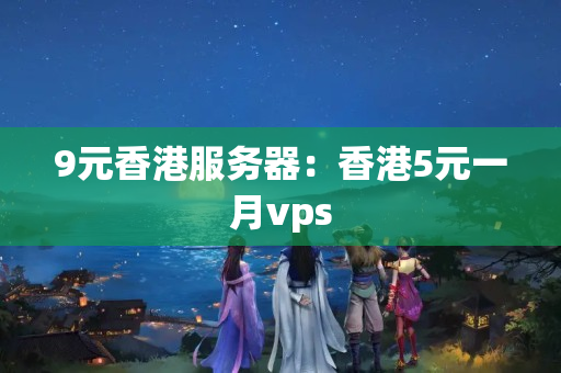 9元香港服務(wù)器：香港5元一月vps