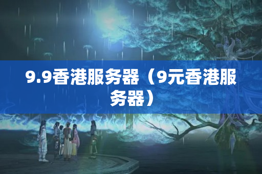 9.9香港服務器（9元香港服務器）