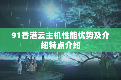 91香港云主機(jī)性能優(yōu)勢(shì)及介紹特點(diǎn)介紹