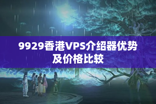 9929香港VPS介紹器優(yōu)勢(shì)及價(jià)格比較