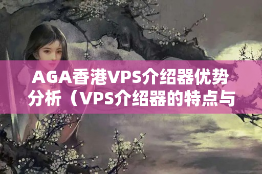 AGA香港VPS介紹器優(yōu)勢分析（VPS介紹器的特點與應用）