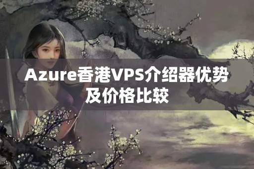 Azure香港VPS介紹器優(yōu)勢(shì)及價(jià)格比較