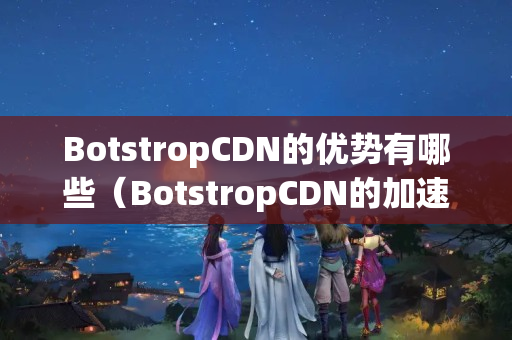 BotstropCDN的優(yōu)勢(shì)有哪些（BotstropCDN的加速介紹技術(shù)特點(diǎn)）