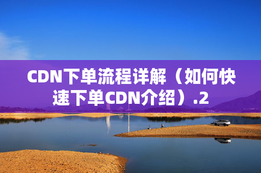 CDN下單流程詳解（如何快速下單CDN介紹）