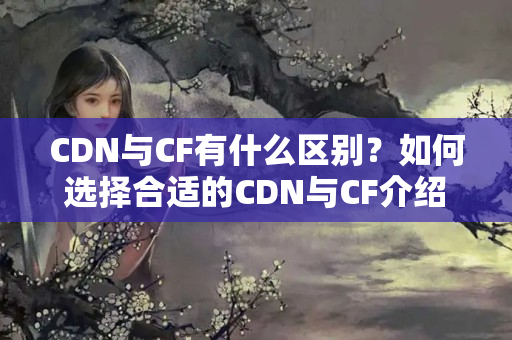 CDN與CF有什么區(qū)別？如何選擇合適的CDN與CF介紹？