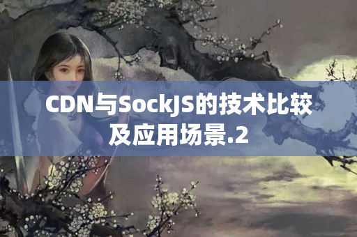 CDN與SockJS的技術(shù)比較及應(yīng)用場(chǎng)景