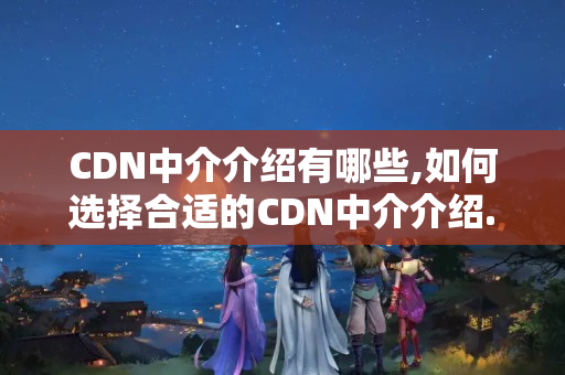 CDN中介介紹有哪些,如何選擇合適的CDN中介介紹