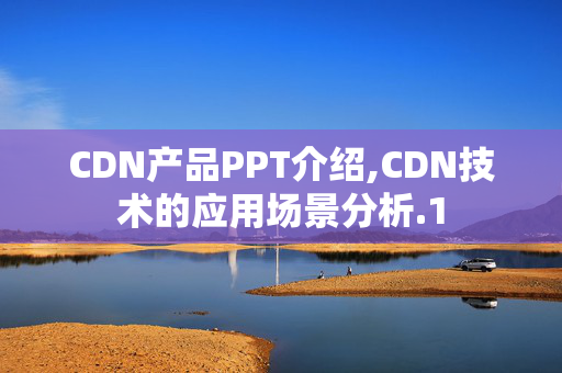 CDN產(chǎn)品PPT介紹,CDN技術的應用場景分析