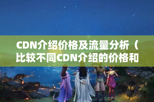 CDN介紹價格及流量分析（比較不同CDN介紹的價格和流量）