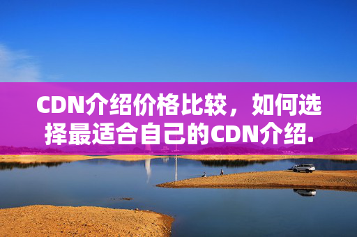 CDN介紹價格比較，如何選擇最適合自己的CDN介紹