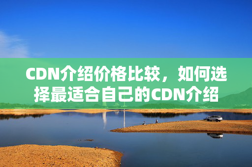 CDN介紹價格比較，如何選擇最適合自己的CDN介紹