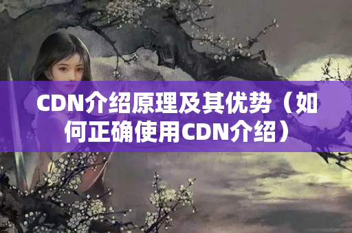 CDN介紹原理及其優(yōu)勢（如何正確使用CDN介紹）