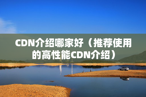 CDN介紹哪家好（推薦使用的高性能CDN介紹）