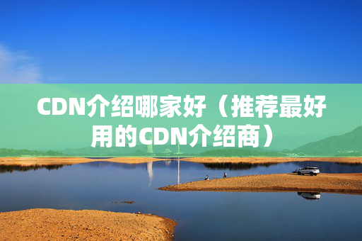 CDN介紹哪家好（推薦最好用的CDN介紹商）