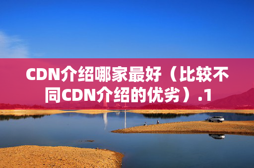 CDN介紹哪家最好（比較不同CDN介紹的優(yōu)劣）