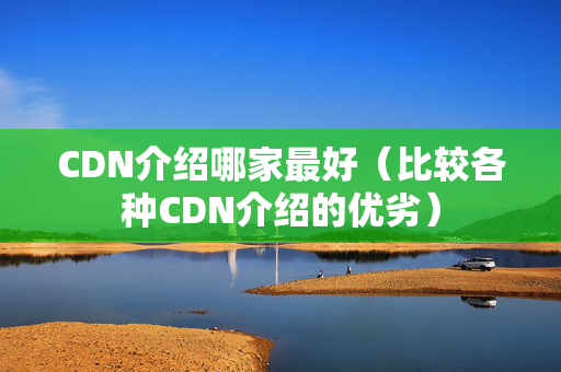 CDN介紹哪家最好（比較各種CDN介紹的優(yōu)劣）