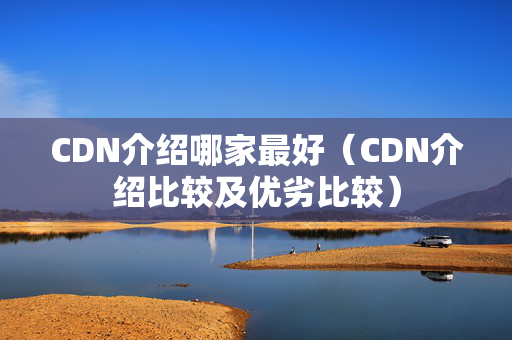 CDN介紹哪家最好（CDN介紹比較及優(yōu)劣比較）