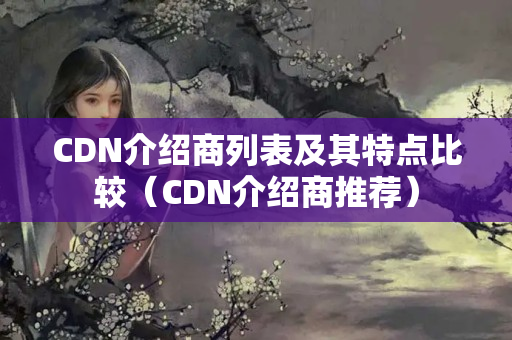 CDN介紹商列表及其特點(diǎn)比較（CDN介紹商推薦）