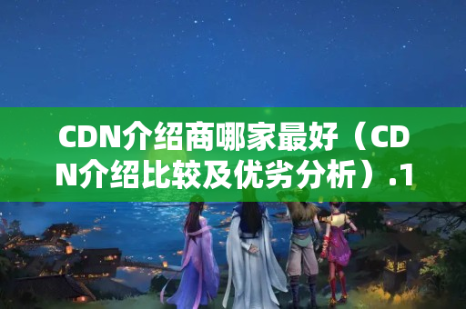 CDN介紹商哪家最好（CDN介紹比較及優(yōu)劣分析）