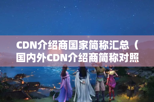 CDN介紹商國家簡稱匯總（國內(nèi)外CDN介紹商簡稱對(duì)照表）