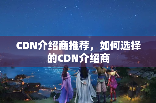 CDN介紹商推薦，如何選擇的CDN介紹商