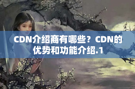 CDN介紹商有哪些？CDN的優(yōu)勢和功能介紹