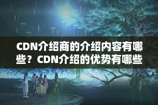 CDN介紹商的介紹內(nèi)容有哪些？CDN介紹的優(yōu)勢有哪些？