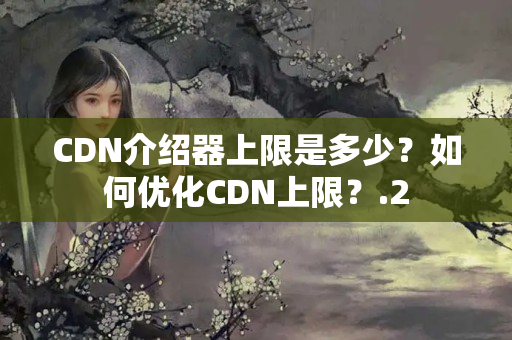 CDN介紹器上限是多少？如何優(yōu)化CDN上限？