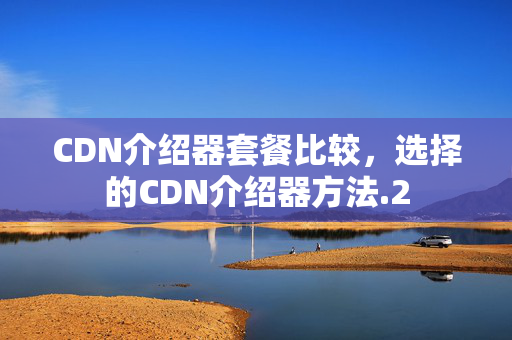 CDN介紹器套餐比較，選擇的CDN介紹器方法