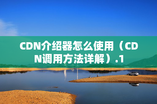 CDN介紹器怎么使用（CDN調(diào)用方法詳解）