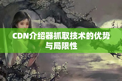 CDN介紹器抓取技術的優(yōu)勢與局限性