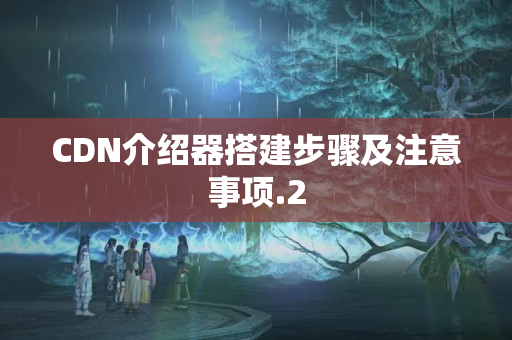 CDN介紹器搭建步驟及注意事項(xiàng)