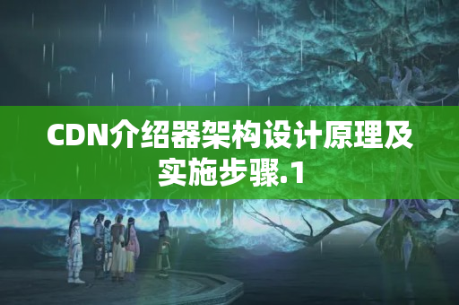 CDN介紹器架構(gòu)設(shè)計原理及實(shí)施步驟