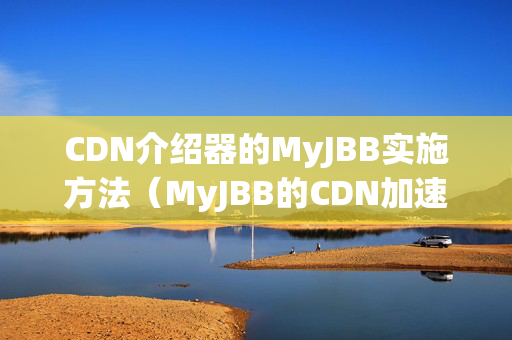 CDN介紹器的MyJBB實(shí)施方法（MyJBB的CDN加速優(yōu)勢分析）