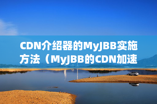 CDN介紹器的MyJBB實(shí)施方法（MyJBB的CDN加速優(yōu)勢分析）