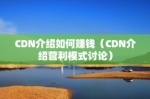 CDN介紹如何賺錢（CDN介紹營利模式討論）