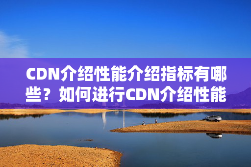 CDN介紹性能介紹指標有哪些？如何進行CDN介紹性能介紹？