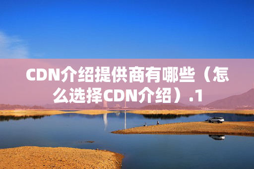 CDN介紹提供商有哪些（怎么選擇CDN介紹）