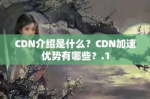 CDN介紹是什么？CDN加速優(yōu)勢有哪些？