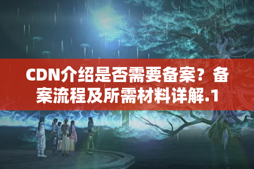 CDN介紹是否需要備案？備案流程及所需材料詳解