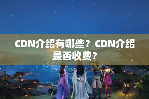 CDN介紹有哪些？CDN介紹是否收費？