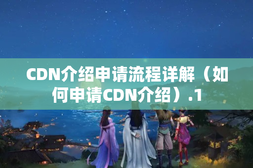 CDN介紹申請流程詳解（如何申請CDN介紹）