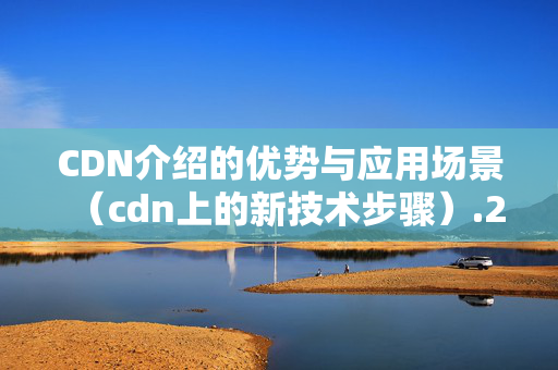 CDN介紹的優(yōu)勢與應(yīng)用場景（cdn上的新技術(shù)步驟）