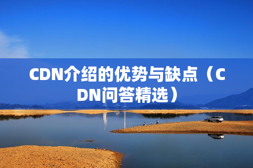 CDN介紹的優(yōu)勢與缺點(diǎn)（CDN問答精選）