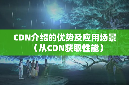 CDN介紹的優(yōu)勢及應用場景（從CDN獲取性能）