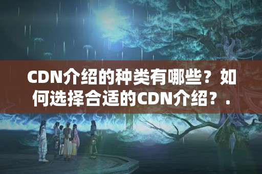 CDN介紹的種類有哪些？如何選擇合適的CDN介紹？