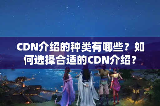 CDN介紹的種類有哪些？如何選擇合適的CDN介紹？