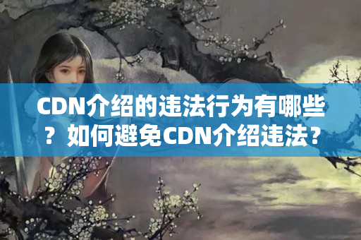 CDN介紹的違法行為有哪些？如何避免CDN介紹違法？