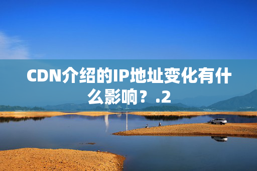 CDN介紹的IP地址變化有什么影響？