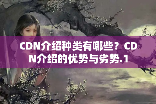 CDN介紹種類有哪些？CDN介紹的優(yōu)勢(shì)與劣勢(shì)